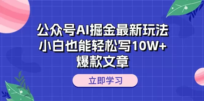 公众号AI掘金技巧分享：如何轻松创作10W 爆款文章-网赚项目