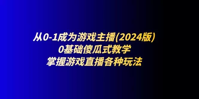 零基础成为游戏主播：全方位直播技能解析与实战经验分享-网赚项目