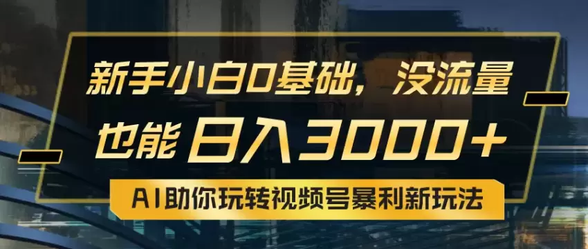 零基础如何利用AI玩转视频号：从入门到实操详解-网赚项目