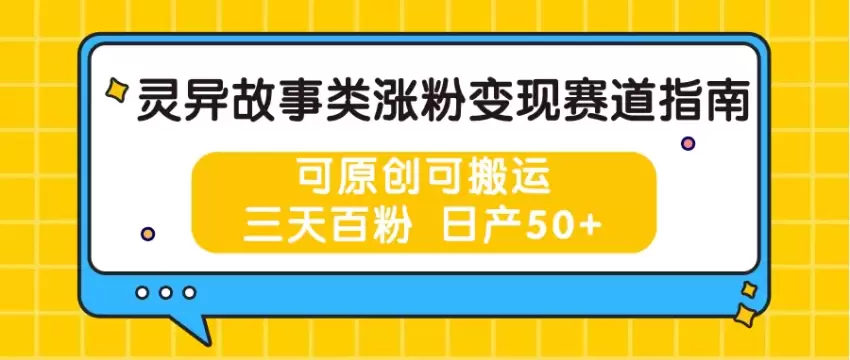 灵异故事涨粉指南：三天增粉百人，快速掌握原创与搬运技巧-网赚项目