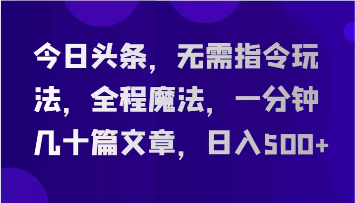 利用AI全自动生成文章：轻松搞定今日头条内容-网赚项目