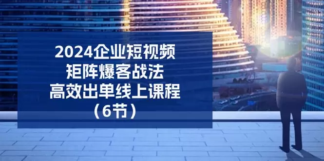 企业短视频矩阵爆客秘籍：从0到1高效出单攻略-网赚项目