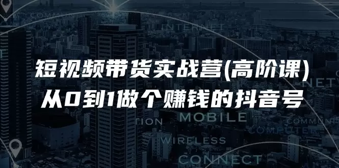 如何从零开始做抖音短视频带货：高阶技巧全面解析-网赚项目