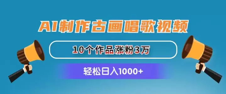 如何用AI制作古画唱歌视频：轻松吸引粉丝的方法-网赚项目