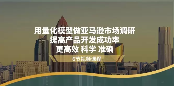 如何用量化模型高效调研亚马逊市场，提升产品开发成功率-网赚项目