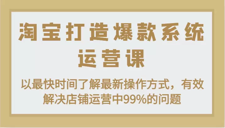 淘宝运营全攻略：从开店到爆款，轻松解决店铺99%的问题-网赚项目