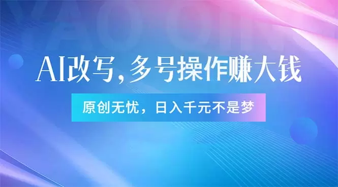 头条新玩法：如何用AI工具实现内容原创，多账号高效操作指南-网赚项目