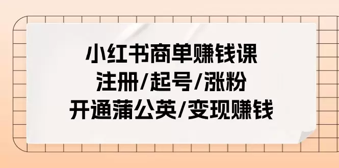 小红书商单全攻略：从注册到蒲公英变现的实用指南-网赚项目