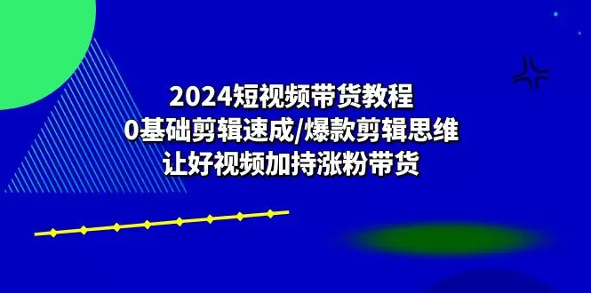 掌握短视频带货的剪辑秘诀：从0基础到爆款视频-网赚项目