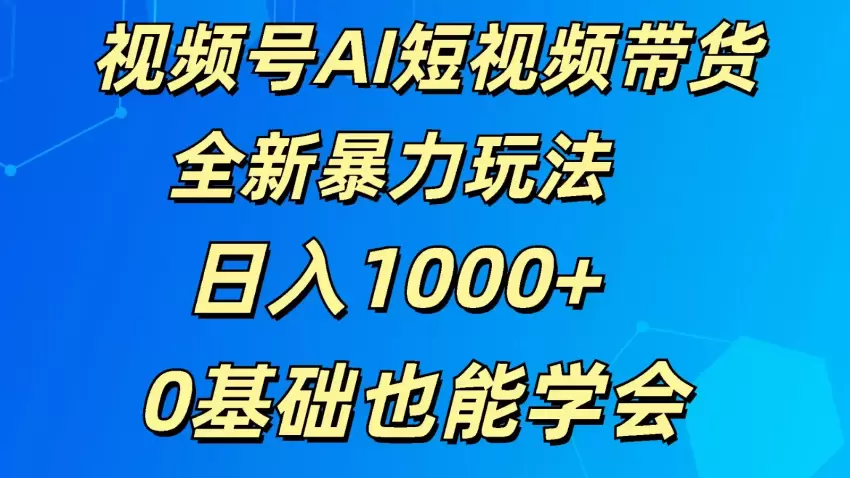 掌握视频号AI短视频带货技巧，实现流量转化-网赚项目