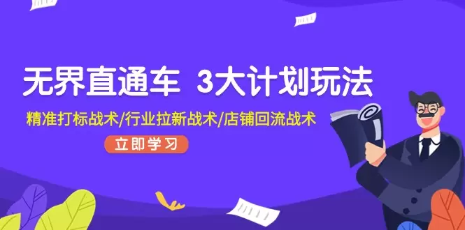 掌握无界直通车三大计划：精准打标、行业拉新、店铺回流战术-网赚项目