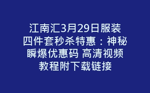 江南汇3月29日服装四件套秒杀特惠：神秘瞬爆优惠码 高清视频教程附下载链接-网赚项目