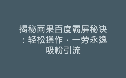 揭秘雨果百度霸屏秘诀：轻松操作，一劳永逸吸粉引流-网赚项目