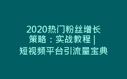 2020热门粉丝增长策略：实战教程 | 短视频平台引流量宝典-网赚项目