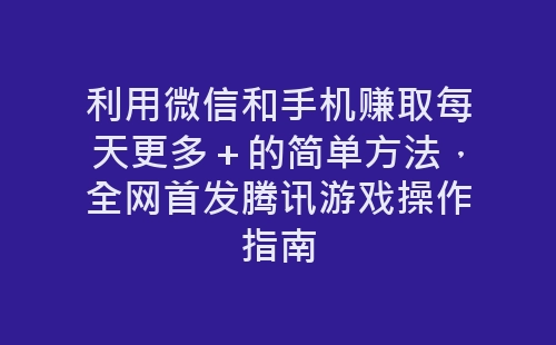 利用微信和手机赚取每天更多＋的简单方法，全网首发腾讯游戏操作指南-网赚项目