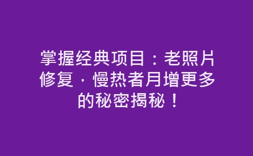 掌握经典项目：老照片修复，慢热者月增更多的秘密揭秘！-网赚项目