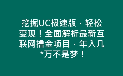 挖掘UC极速版，轻松变现！全面解析最新互联网撸金项目，年入几*万不是梦！-网赚项目