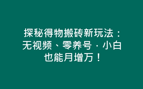 探秘得物搬砖新玩法：无视频、零养号，小白也能月增万！-网赚项目