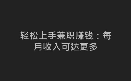 轻松上手兼职赚钱：每月收入可达更多-网赚项目