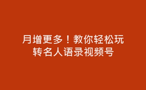 月增更多！教你轻松玩转名人语录视频号-网赚项目