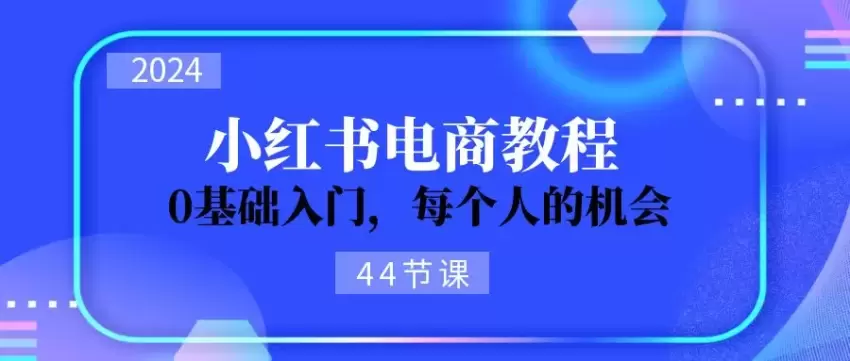 2024从零学习小红书电商，开店必备技能揭秘！-网赚项目