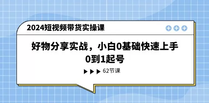 2024短视频带货实操技巧：从0到1的全面指南-网赚项目