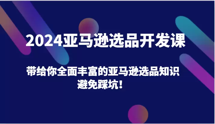 2024亚马逊选品开发：从0到1的实操指南，避开选品陷阱-网赚项目