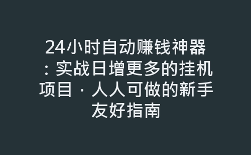 24小时自动赚钱神器：实战日增更多的挂机项目，人人可做的新手友好指南-网赚项目