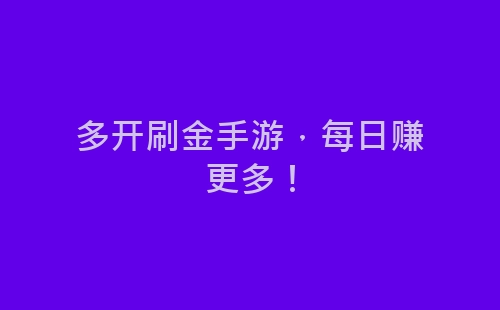 多开刷金手游，每日赚更多！-网赚项目