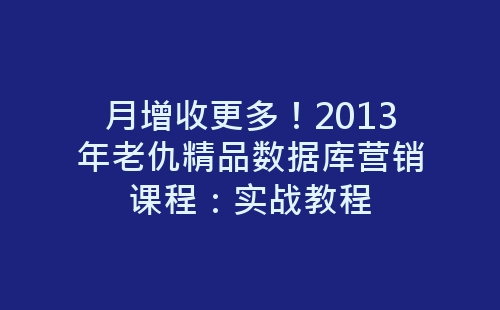 月增收更多！2013年老仇精品数据库营销课程：实战教程-网赚项目