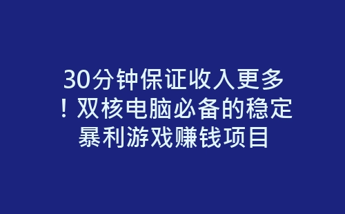 30分钟保证收入更多！双核电脑必备的稳定暴利游戏赚钱项目-网赚项目