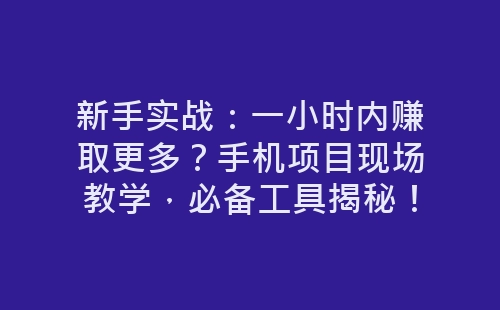 新手实战：一小时内赚取更多？手机项目现场教学，必备工具揭秘！-网赚项目