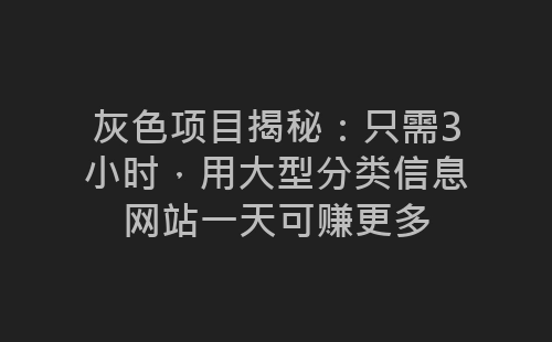 灰色项目揭秘：只需3小时，用大型分类信息网站一天可赚更多-网赚项目