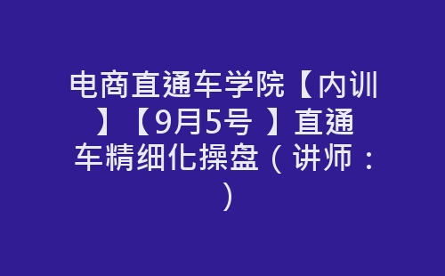 电商直通车学院【内训】【9月5号 】直通车精细化操盘（讲师：）-网赚项目