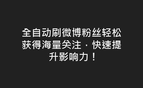 全自动刷微博粉丝轻松获得海量关注，快速提升影响力！-网赚项目