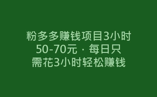 粉多多赚钱项目3小时50-70元，每日只需花3小时轻松赚钱-网赚项目