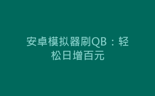 安卓模拟器刷QB：轻松日增百元-网赚项目