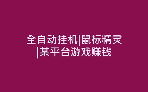 全自动挂机|鼠标精灵|某平台游戏赚钱-网赚项目