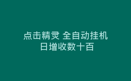 点击精灵 全自动挂机 日增收数十百-网赚项目