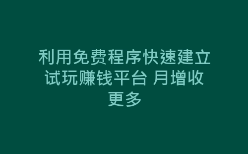 利用免费程序快速建立试玩赚钱平台 月增收更多-网赚项目