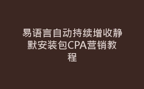 易语言自动持续增收静默安装包CPA营销教程-网赚项目