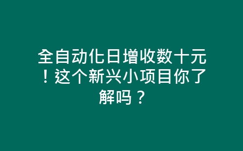 全自动化日增收数十元！这个新兴小项目你了解吗？-网赚项目