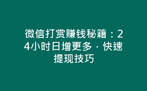 微信打赏赚钱秘籍：24小时日增更多，快速提现技巧-网赚项目