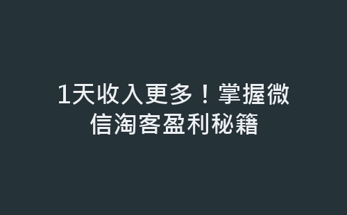 1天收入更多！掌握微信淘客盈利秘籍-网赚项目