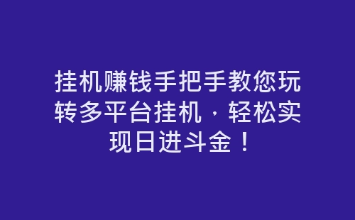 挂机赚钱手把手教您玩转多平台挂机，轻松实现日进斗金！-网赚项目