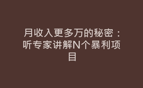 月收入更多万的秘密：听专家讲解N个暴利项目-网赚项目