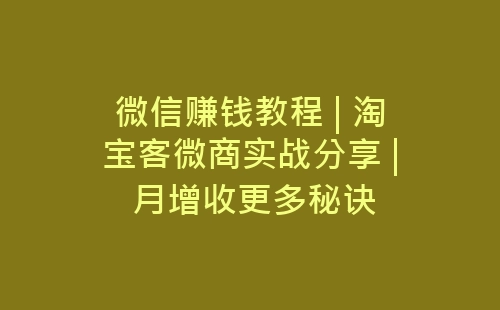 微信赚钱教程 | 淘宝客微商实战分享 | 月增收更多秘诀-网赚项目