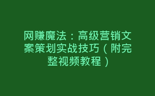 网赚魔法：高级营销文案策划实战技巧（附完整视频教程）-网赚项目