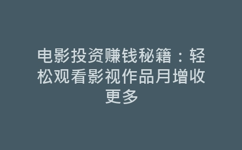 电影投资赚钱秘籍：轻松观看影视作品月增收更多-网赚项目