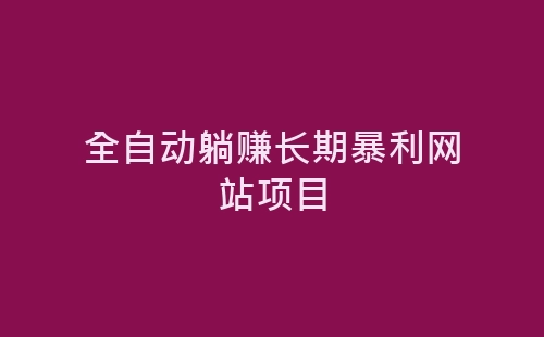 全自动躺赚长期暴利网站项目-网赚项目